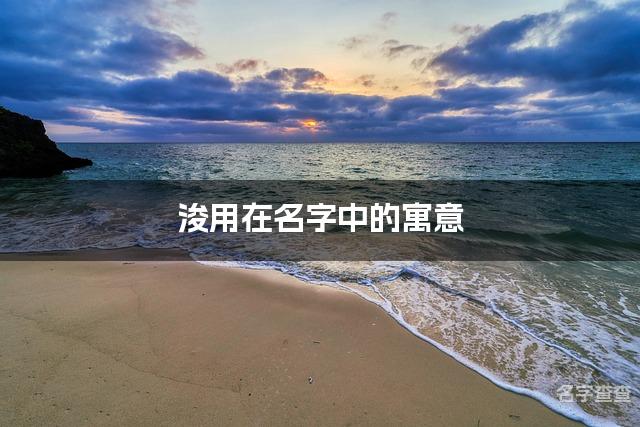 浚用在名字中的寓意_浚字取名最佳搭配男宝宝名字