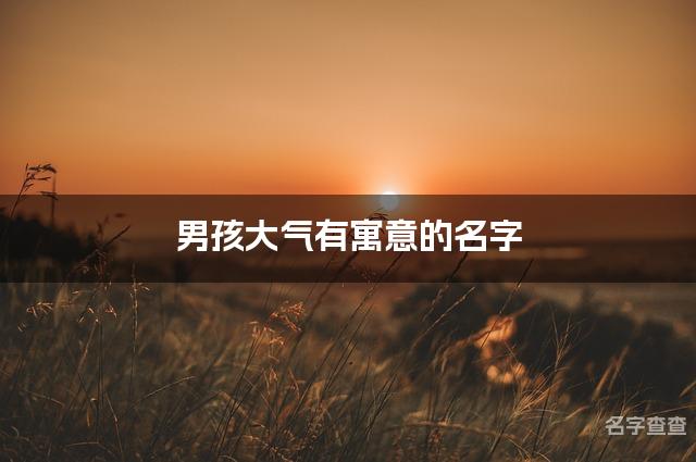 男孩大气有寓意的名字，取名大全男孩霸气