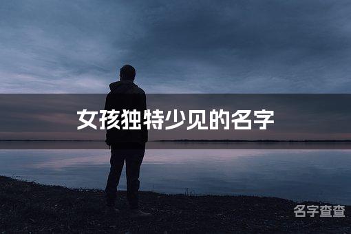 女孩独特少见的名字 广东重名少的名字