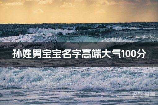 孙姓男宝宝名字高端大气100分(精选美名)