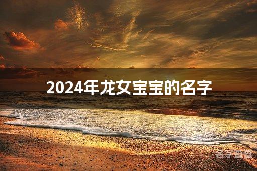 2024年龙女宝宝的名字(独一无二)