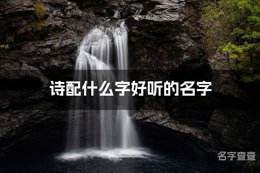 诗配什么字好听的名字_诗字取名最好听的男宝宝名字