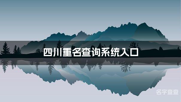 四川重名查询系统入口 简单独特的四川男孩名字推荐