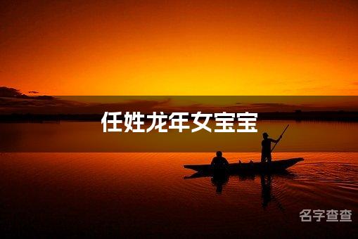 任姓龙年女宝宝：选取最吉祥好听的起名方案