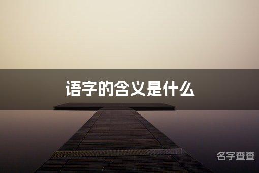 语字的含义是什么 语字取名最好听男宝宝