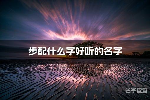 步配什么字好听的名字_步字取名最好听的男宝宝名字