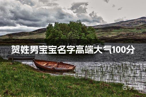 贺姓男宝宝名字高端大气100分(精选美名)