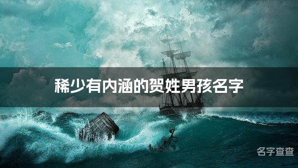 稀少有内涵的贺姓男孩名字 让人过目不忘的宝宝名字