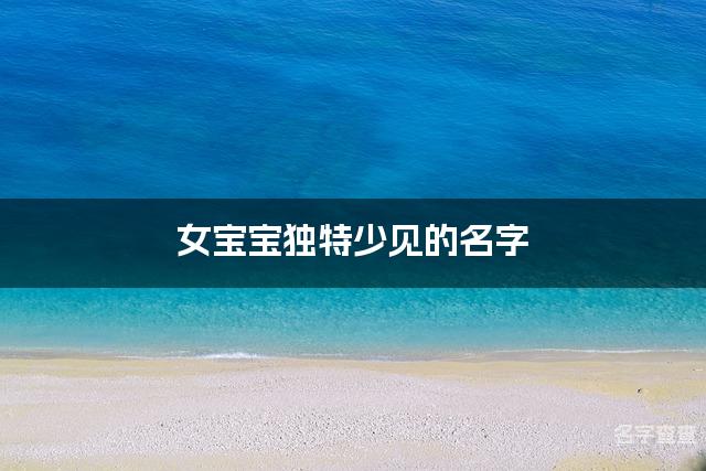 女宝宝独特少见的名字 广东重名少的名字