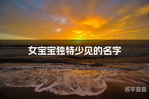 女宝宝独特少见的名字 青海重名少的名字