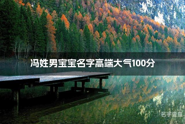 冯姓男宝宝名字高端大气100分(精选美名)