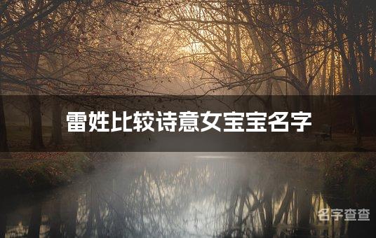 雷姓比较诗意女宝宝名字,女宝宝有古风诗意的名字