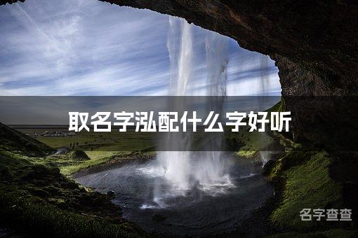 取名字泓配什么字好听 带泓字有灵气的男孩名字