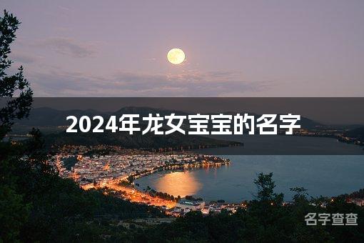 2024年龙女宝宝的名字(有新意)