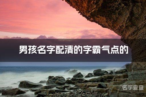 男孩名字配清的字霸气点的 大气好听带清字的名字