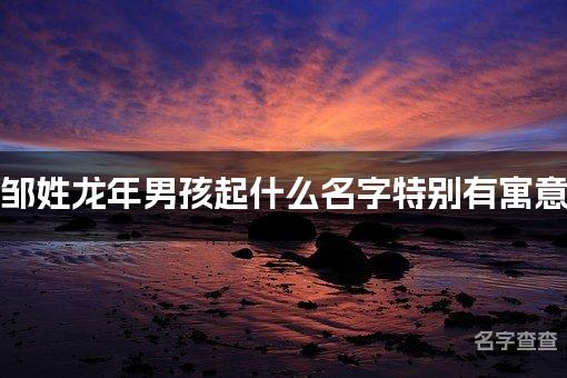 邹姓龙年男孩起什么名字特别有寓意