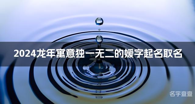 2024龙年寓意独一无二的嫒字起名取名