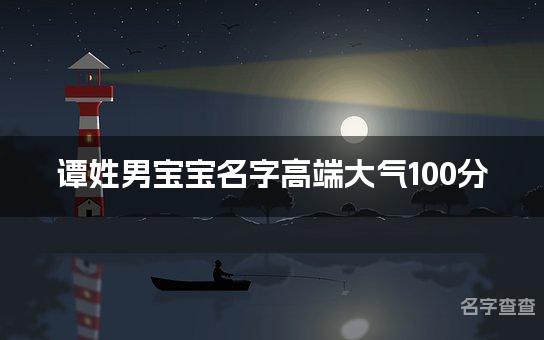 谭姓男宝宝名字高端大气100分(精选美名)