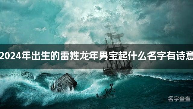 2024年出生的雷姓龙年男宝起什么名字有诗意