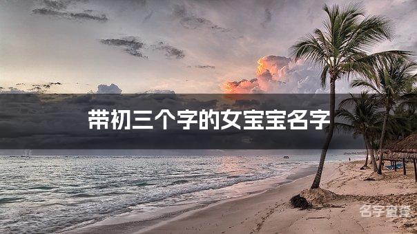 带初三个字的女宝宝名字 有灵气