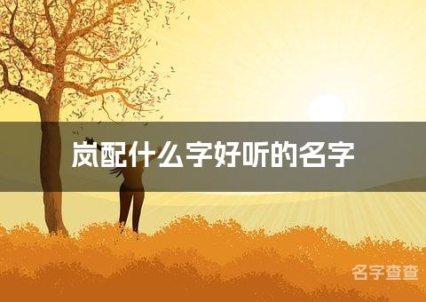 岚配什么字好听的名字_岚字取名最好听的女宝宝名字