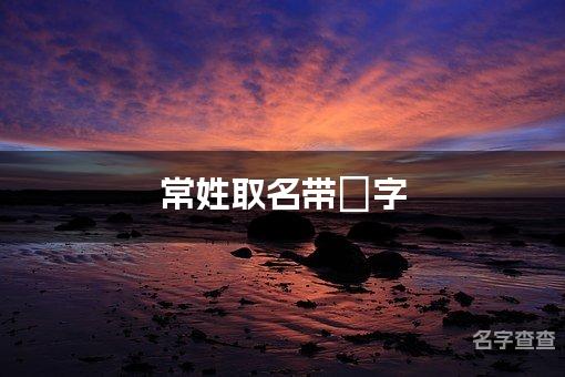 常姓取名带嫚字 全国少见最稀有的名字