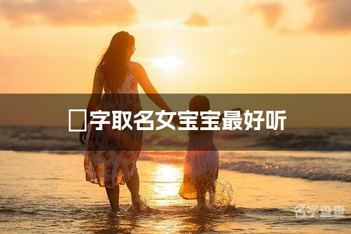 媱字取名女宝宝最好听 媱字在名字中寓意和含义是什么