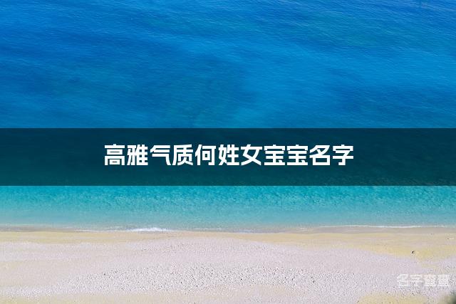 高雅气质何姓女宝宝名字 最有气质的女宝宝名字大全姓何