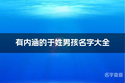 有内涵的于姓男孩名字大全，于家父母赶紧收藏！