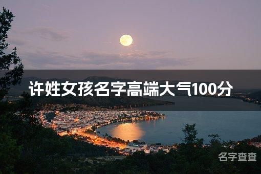 许姓女孩名字高端大气100分(精选美名)