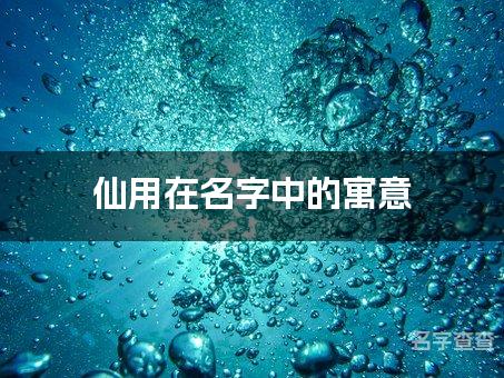 仙用在名字中的寓意_仙字取名最佳搭配女孩名字