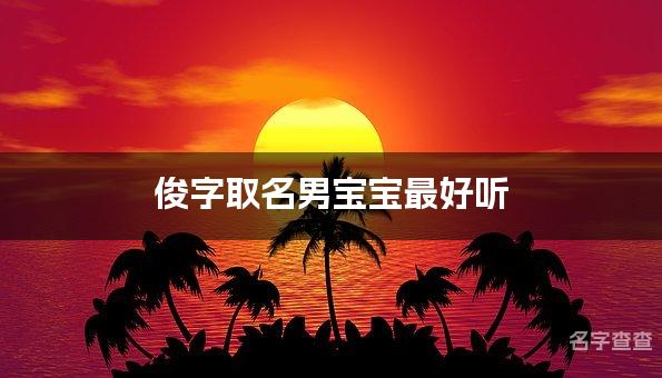 俊字取名男宝宝最好听 俊字在名字中寓意和含义是什么