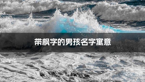 带枫字的男孩名字寓意 枫字取名男孩最佳名字