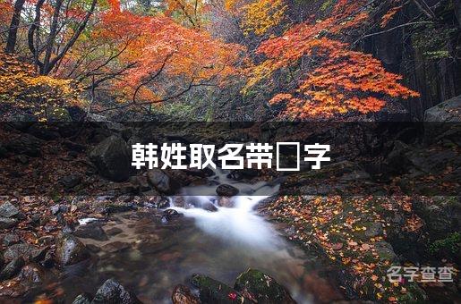 韩姓取名带炘字 全国少见最稀有的名字