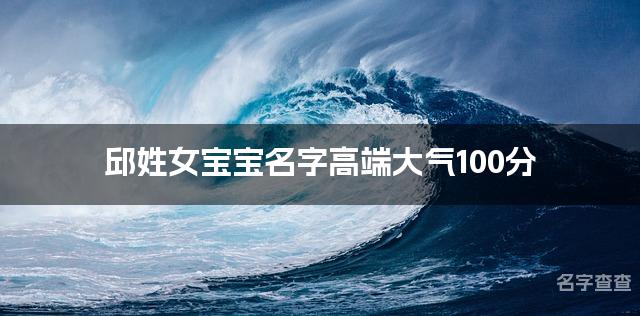 邱姓女宝宝名字高端大气100分(精选美名)