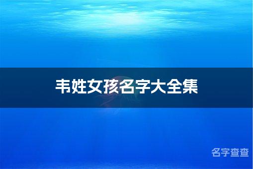 韦姓女孩名字大全集 优雅大气的韦姓女孩名字