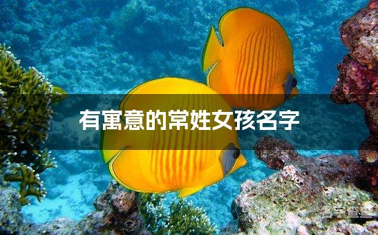 有寓意的常姓女孩名字,常姓女孩名字高端大气