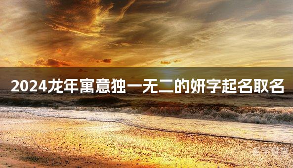 2024龙年寓意独一无二的妍字起名取名