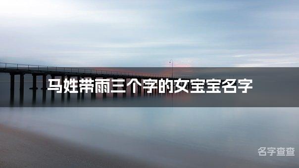 马姓带雨三个字的女宝宝名字 独一无二