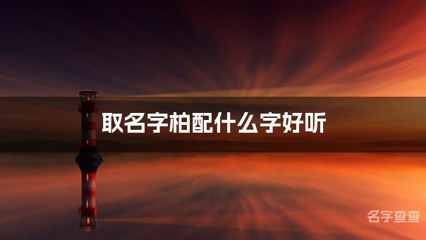 取名字柏配什么字好听 带柏字简单顺口的男宝宝名字