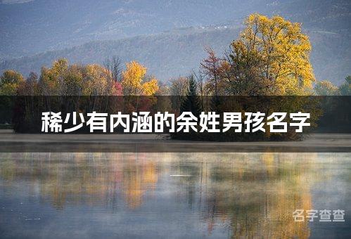 稀少有内涵的余姓男孩名字 让人过目不忘的宝宝名字