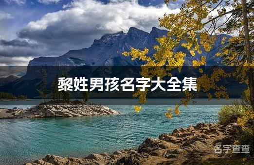 黎姓男孩名字大全集 优雅大气的黎姓男孩名字