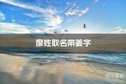 廖姓取名带姜字 全国少见最稀有的名字