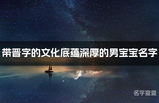 带晋字的文化底蕴深厚的男宝宝名字 晋字取名字大全