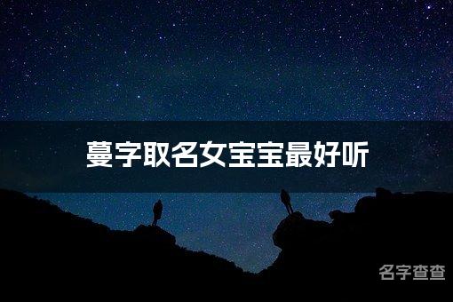 蔓字取名女宝宝最好听 蔓字在名字中寓意和含义是什么