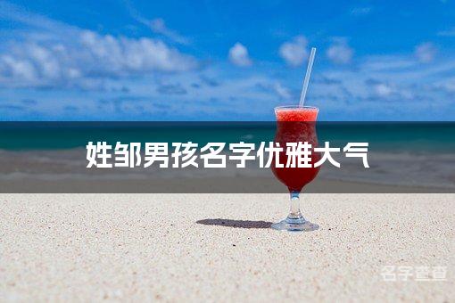 姓邹男孩名字优雅大气 姓邹的男孩名字有涵养