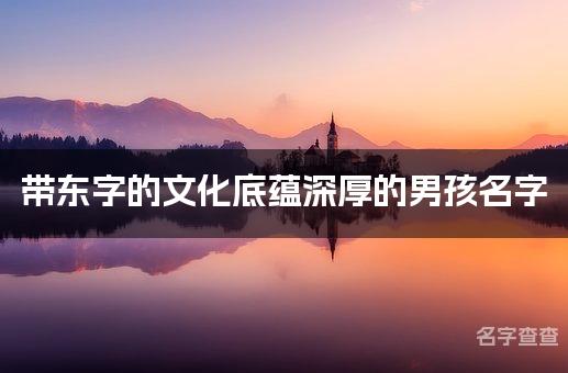 带东字的文化底蕴深厚的男孩名字 东字取名字大全